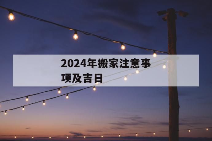 2024年搬家注意事项及吉日2024年搬家注意事项(图1)