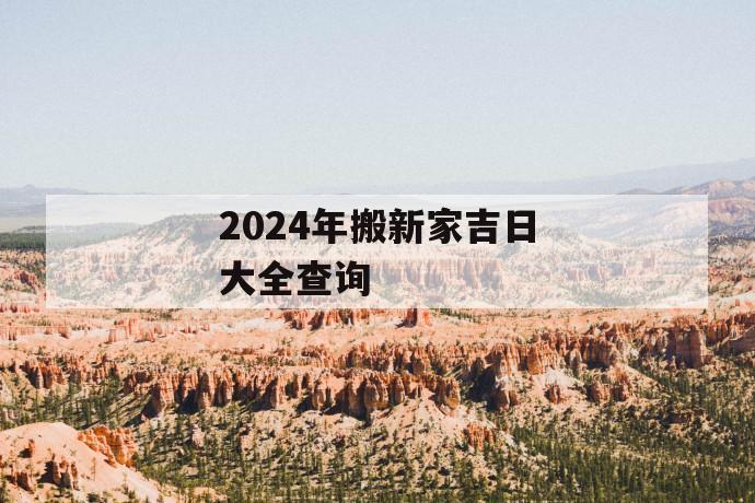 2024年搬新家吉日大全查询2024年搬新家吉日大全查询方法(图1)