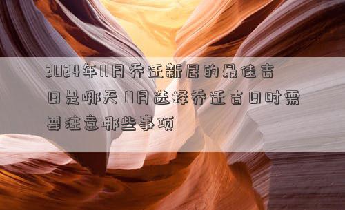 2024年11月乔迁新居的最佳吉日是哪天11月选择乔迁吉日时需要注意哪些事项(图1)