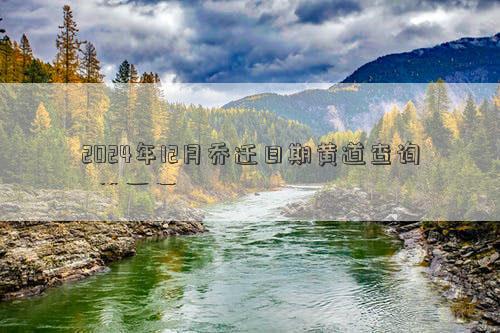 2024年12月乔迁日期黄道查询(图1)
