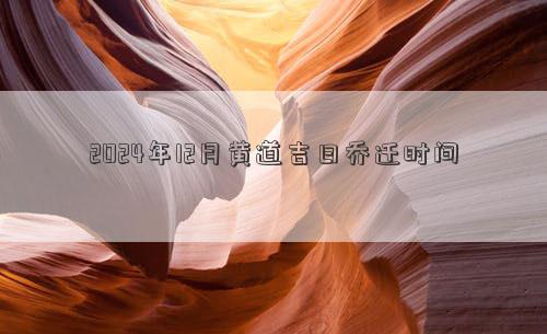 2024年12月黄道吉日乔迁时间(图1)