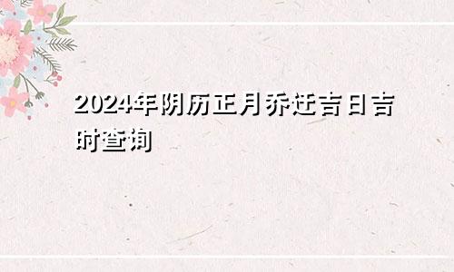 2024年阴历正月乔迁吉日吉时查询(图1)