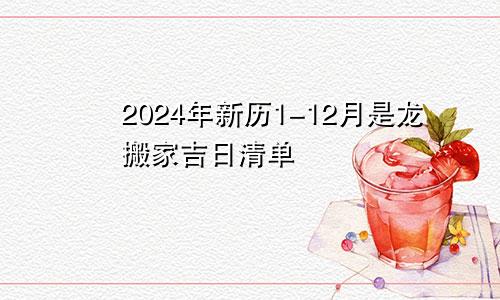 2024年新历1-12月是龙搬家吉日清单(图1)
