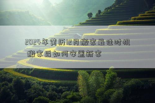 2024年黄历12月搬家最佳时机搬家后如何安置新家(图1)