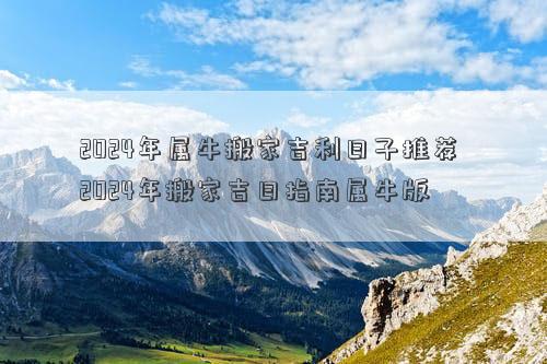 2024年属牛搬家吉利日子推荐2024年搬家吉日指南属牛版(图1)
