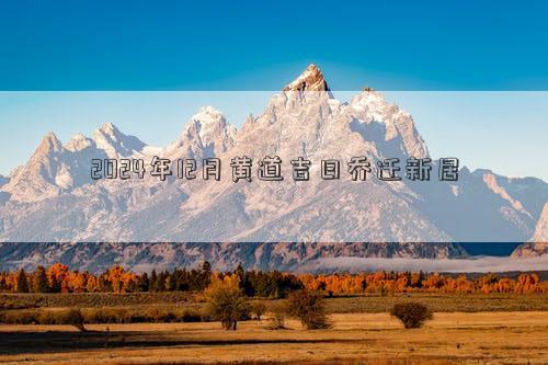 2024年12月黄道吉日乔迁新居(图1)