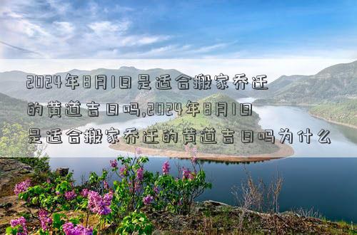 2024年8月1日是适合搬家乔迁的黄道吉日吗2024年8月1日是适合搬家乔迁的黄道吉日吗为什么(图1)