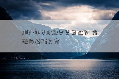 2024年12月搬家吉日查询方法与技巧分享(图1)